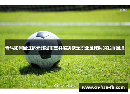 青岛如何通过多元路径重塑并解决缺乏职业足球队的发展困境 青岛如何通过多元路径重塑并解决缺乏职业足球队的发展困境