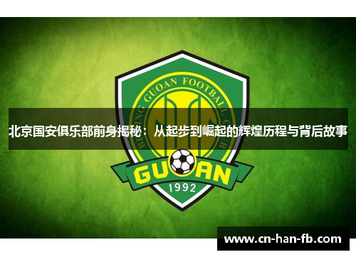 北京国安俱乐部前身揭秘:从起步到崛起的辉煌历程与背后故事 北京国安俱乐部前身揭秘:从起步到崛起的辉煌历程与背后故事