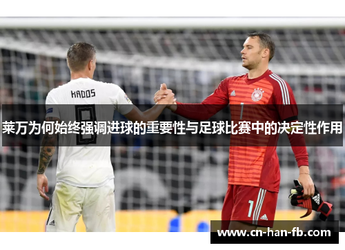 莱万为何始终强调进球的重要性与足球比赛中的决定性作用