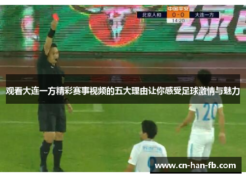 观看大连一方精彩赛事视频的五大理由让你感受足球激情与魅力 观看大连一方精彩赛事视频的五大理由让你感受足球激情与魅力