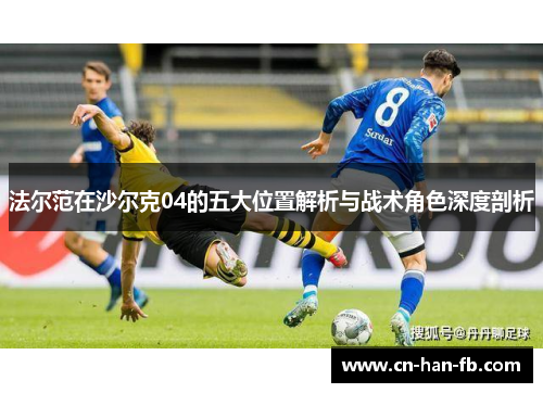 法尔范在沙尔克04的五大位置解析与战术角色深度剖析 法尔范在沙尔克04的五大位置解析与战术角色深度剖析