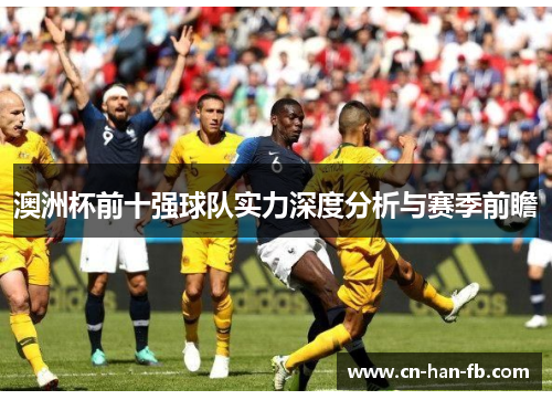 澳洲杯前十强球队实力深度分析与赛季前瞻