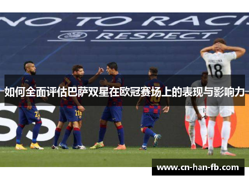 如何全面评估巴萨双星在欧冠赛场上的表现与影响力