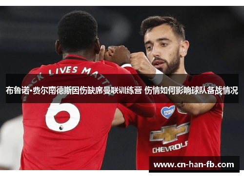 布鲁诺·费尔南德斯因伤缺席曼联训练营 伤情如何影响球队备战情况