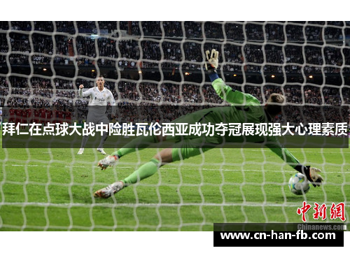 拜仁在点球大战中险胜瓦伦西亚成功夺冠展现强大心理素质