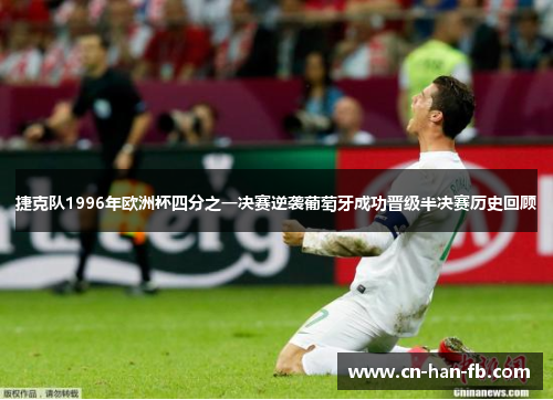 捷克队1996年欧洲杯四分之一决赛逆袭葡萄牙成功晋级半决赛历史回顾