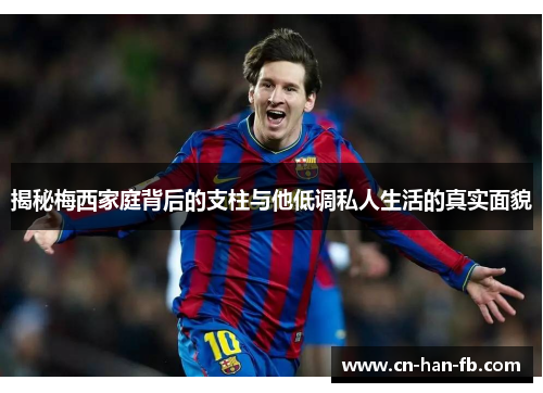 揭秘梅西家庭背后的支柱与他低调私人生活的真实面貌