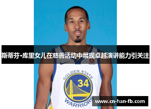 斯蒂芬·库里女儿在慈善活动中展现卓越演讲能力引关注