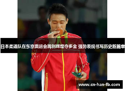日本柔道队在东京奥运会再创辉煌夺多金 强势表现书写历史新篇章