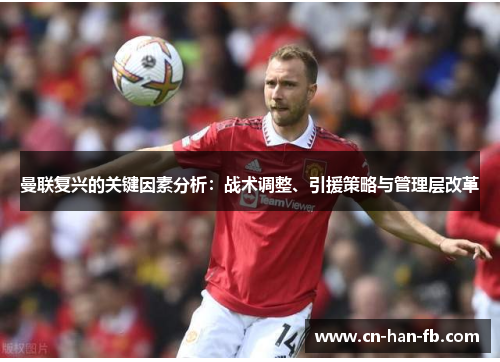 曼联复兴的关键因素分析:战术调整、引援策略与管理层改革 曼联复兴的关键因素分析:战术调整、引援策略与管理层改革