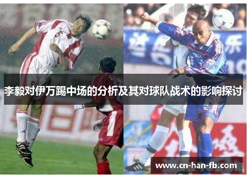 李毅对伊万踢中场的分析及其对球队战术的影响探讨 李毅对伊万踢中场的分析及其对球队战术的影响探讨
