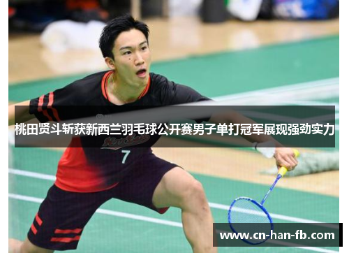 桃田贤斗斩获新西兰羽毛球公开赛男子单打冠军展现强劲实力