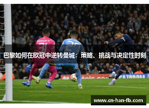 巴黎如何在欧冠中逆转曼城:策略、挑战与决定性时刻 巴黎如何在欧冠中逆转曼城:策略、挑战与决定性时刻