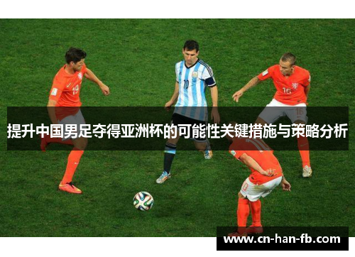提升中国男足夺得亚洲杯的可能性关键措施与策略分析