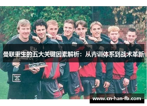 曼联重生的五大关键因素解析:从青训体系到战术革新 曼联重生的五大关键因素解析:从青训体系到战术革新
