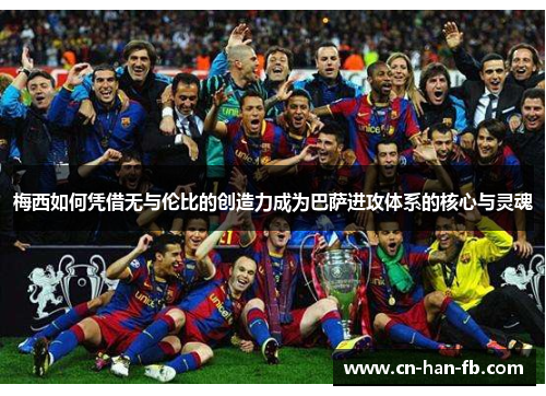 梅西如何凭借无与伦比的创造力成为巴萨进攻体系的核心与灵魂