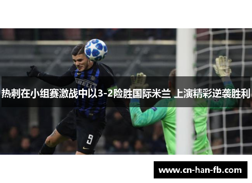 热刺在小组赛激战中以3-2险胜国际米兰 上演精彩逆袭胜利