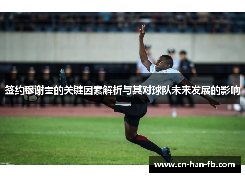 签约穆谢奎的关键因素解析与其对球队未来发展的影响