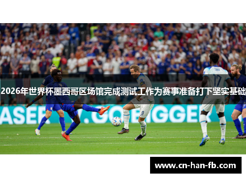 2026年世界杯墨西哥区场馆完成测试工作为赛事准备打下坚实基础