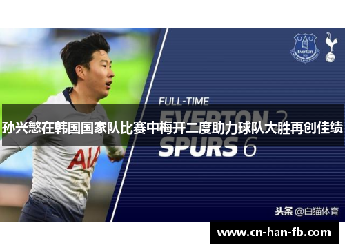 孙兴慜在韩国国家队比赛中梅开二度助力球队大胜再创佳绩 孙兴慜在韩国国家队比赛中梅开二度助力球队大胜再创佳绩
