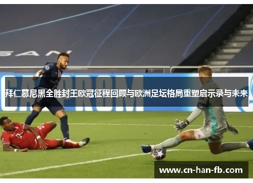 拜仁慕尼黑全胜封王欧冠征程回顾与欧洲足坛格局重塑启示录与未来 拜仁慕尼黑全胜封王欧冠征程回顾与欧洲足坛格局重塑启示录与未来