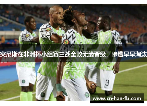 突尼斯在非洲杯小组赛三战全败无缘晋级,惨遭早早淘汰 突尼斯在非洲杯小组赛三战全败无缘晋级,惨遭早早淘汰