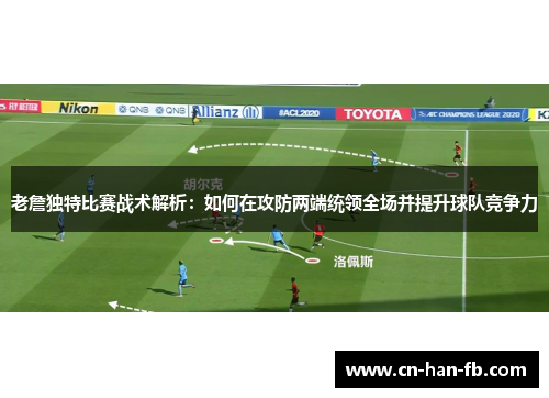 老詹独特比赛战术解析：如何在攻防两端统领全场并提升球队竞争力
