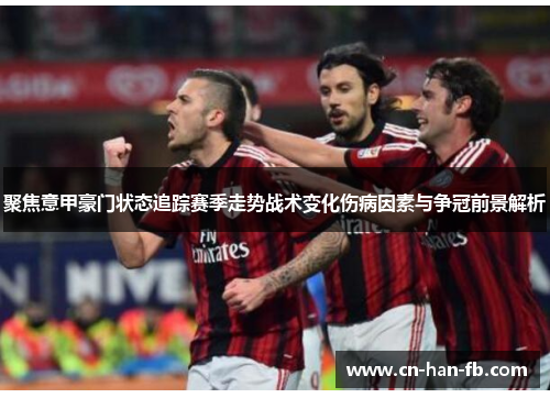 聚焦意甲豪门状态追踪赛季走势战术变化伤病因素与争冠前景解析 聚焦意甲豪门状态追踪赛季走势战术变化伤病因素与争冠前景解析