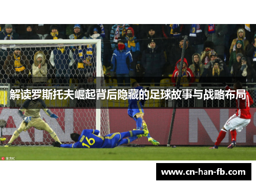 解读罗斯托夫崛起背后隐藏的足球故事与战略布局