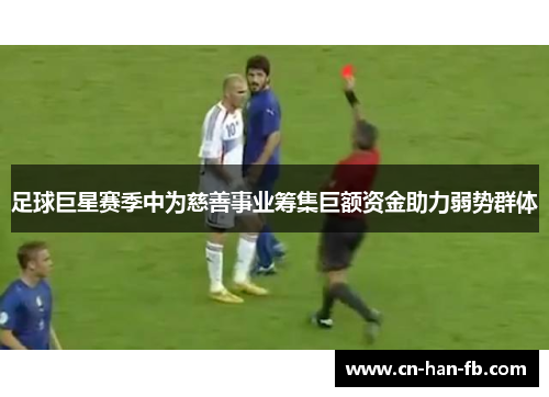 足球巨星赛季中为慈善事业筹集巨额资金助力弱势群体