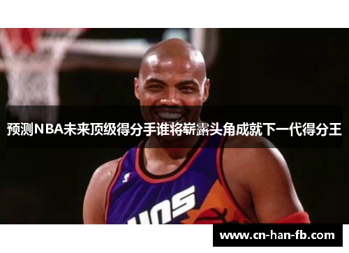 预测NBA未来顶级得分手谁将崭露头角成就下一代得分王