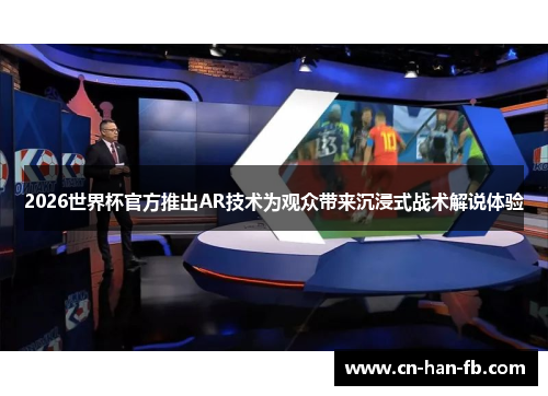 2026世界杯官方推出AR技术为观众带来沉浸式战术解说体验 2026世界杯官方推出AR技术为观众带来沉浸式战术解说体验