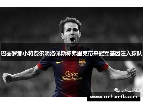 巴塞罗那小将费尔明洛佩斯称弗里克带来冠军基因注入球队