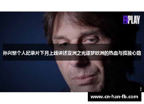 孙兴慜个人纪录片下月上线讲述亚洲之光逐梦欧洲的热血与孤独心路 孙兴慜个人纪录片下月上线讲述亚洲之光逐梦欧洲的热血与孤独心路