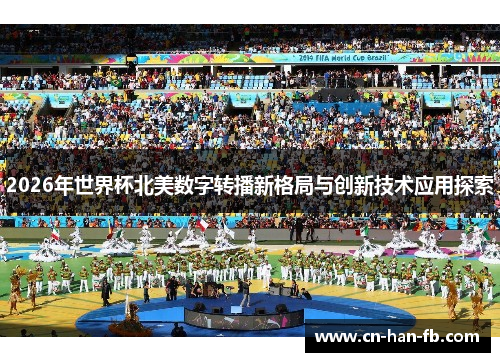 2026年世界杯北美数字转播新格局与创新技术应用探索 2026年世界杯北美数字转播新格局与创新技术应用探索