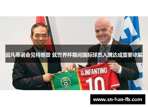 因凡蒂诺会见特朗普 就世界杯期间国际球员入境达成重要谅解