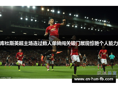 库杜斯英超主场连过数人单骑闯关破门展现惊艳个人能力
